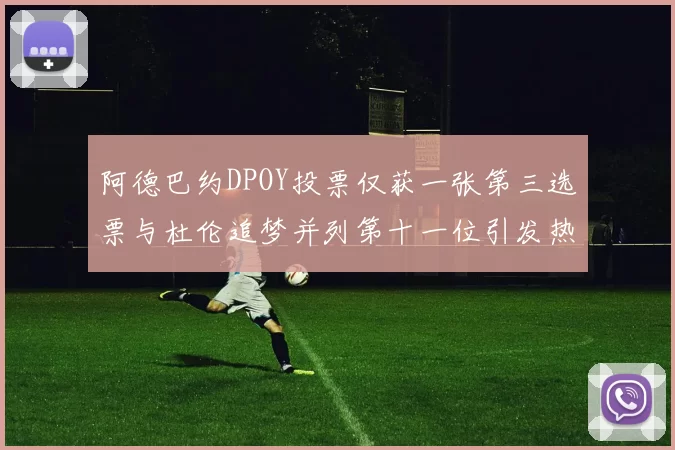 阿德巴约DPOY投票仅获一张第三选票与杜伦追梦并列第十一位引发热议