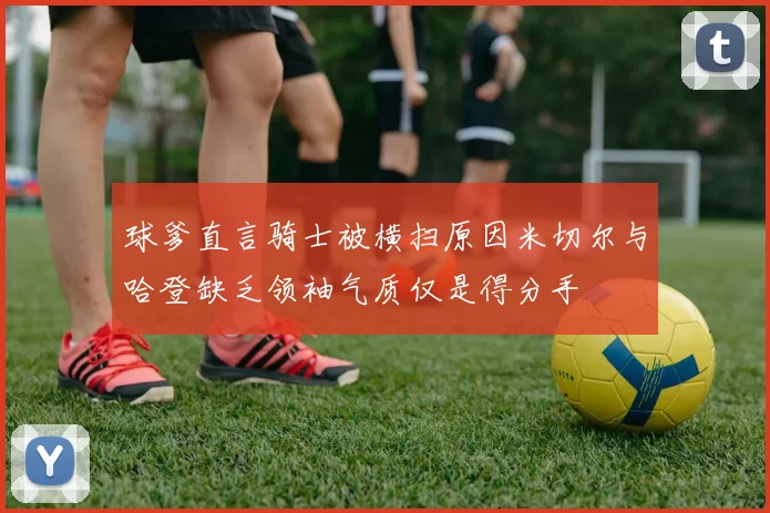 球爹直言骑士被横扫原因米切尔与哈登缺乏领袖气质仅是得分手