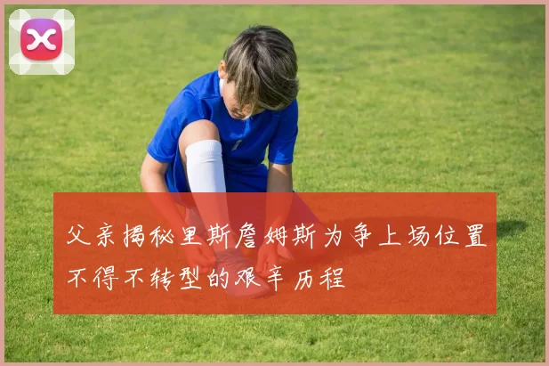 父亲揭秘里斯詹姆斯为争上场位置不得不转型的艰辛历程